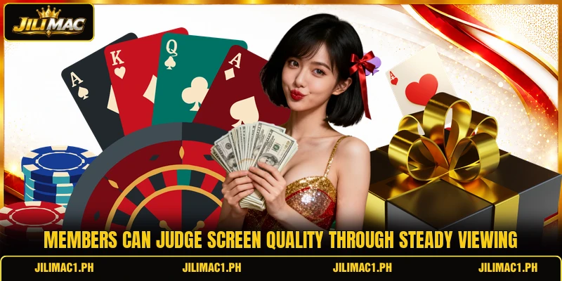 Members can judge screen quality through steady viewing